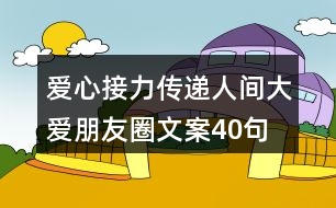 愛(ài)心接力傳遞人間大愛(ài)朋友圈文案40句