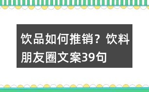 飲品如何推銷？飲料朋友圈文案39句
