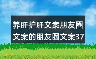 養(yǎng)肝護(hù)肝文案朋友圈文案的朋友圈文案37句