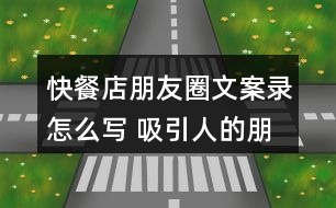 快餐店朋友圈文案錄怎么寫 吸引人的朋友圈文案36句