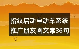 指紋啟動(dòng)電動(dòng)車系統(tǒng)推廣朋友圈文案36句