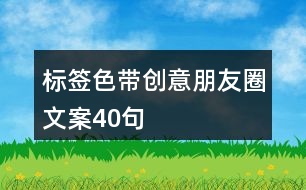 標簽色帶創(chuàng)意朋友圈文案40句