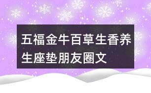 五福金?！鞍俨萆恪别B(yǎng)生座墊朋友圈文案34句