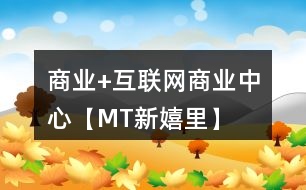 “商業(yè)+互聯(lián)網”商業(yè)中心【MT新嬉里】朋友圈文案33句