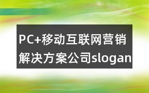 PC+移動(dòng)互聯(lián)網(wǎng)營銷解決方案公司slogan朋友圈文案33句