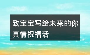 “致寶寶——寫給未來的你”真情祝?；顒优笥讶ξ陌?5句