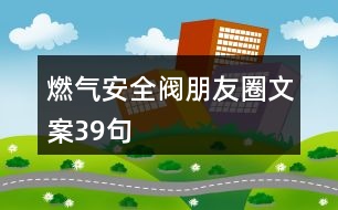 燃?xì)獍踩y朋友圈文案39句