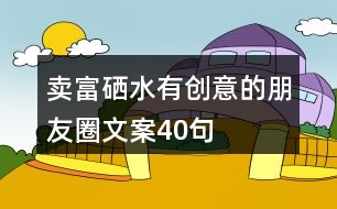 賣富硒水有創(chuàng)意的朋友圈文案40句