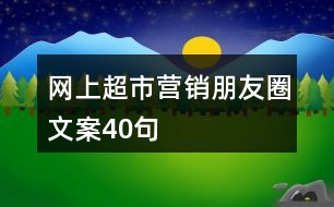 網(wǎng)上超市營(yíng)銷朋友圈文案40句