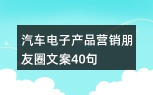 汽車電子產(chǎn)品營(yíng)銷朋友圈文案40句