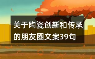 關(guān)于陶瓷創(chuàng)新和傳承的朋友圈文案39句