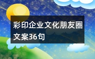 彩印企業(yè)文化朋友圈文案36句