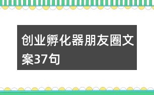 創(chuàng)業(yè)孵化器朋友圈文案37句