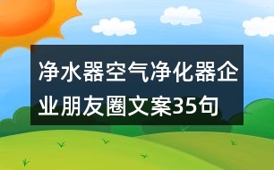 凈水器空氣凈化器企業(yè)朋友圈文案35句