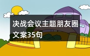 決戰(zhàn)會(huì)議主題朋友圈文案35句