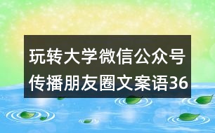 玩轉(zhuǎn)大學(xué)微信公眾號(hào)傳播朋友圈文案語36句