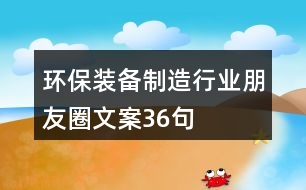 環(huán)保裝備制造行業(yè)朋友圈文案36句