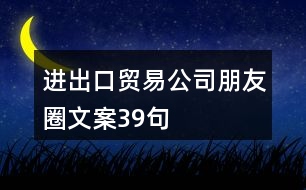 進(jìn)出口貿(mào)易公司朋友圈文案39句