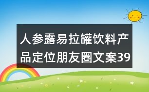 人參露易拉罐飲料產(chǎn)品定位朋友圈文案39句