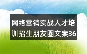 網(wǎng)絡(luò)營(yíng)銷實(shí)戰(zhàn)人才培訓(xùn)招生朋友圈文案36句