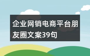 企業(yè)網(wǎng)銷(xiāo)電商平臺(tái)朋友圈文案39句