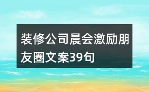 裝修公司晨會激勵(lì)朋友圈文案39句