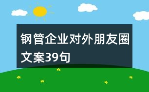 鋼管企業(yè)對外朋友圈文案39句