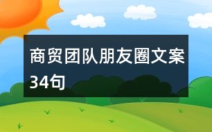 商貿(mào)團(tuán)隊(duì)朋友圈文案34句