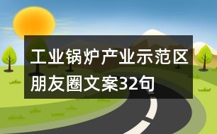 工業(yè)鍋爐產(chǎn)業(yè)示范區(qū)朋友圈文案32句