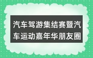 汽車駕游集結(jié)賽暨汽車運(yùn)動(dòng)嘉年華朋友圈文案34句