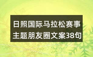 日照國(guó)際馬拉松賽事主題朋友圈文案38句