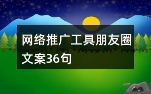 網絡推廣工具朋友圈文案36句