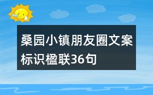 桑園小鎮(zhèn)朋友圈文案、標(biāo)識(shí)、楹聯(lián)36句