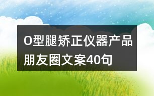 O型腿矯正儀器產(chǎn)品朋友圈文案40句