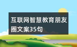 互聯(lián)網(wǎng)智慧教育朋友圈文案35句