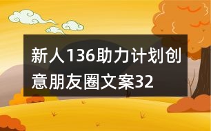 “新人136助力計劃”創(chuàng)意朋友圈文案32句