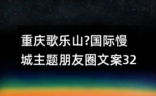 重慶歌樂(lè)山?國(guó)際慢城主題朋友圈文案32句