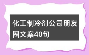 化工制冷劑公司朋友圈文案40句