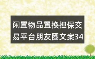 閑置物品置換擔保交易平臺朋友圈文案34句