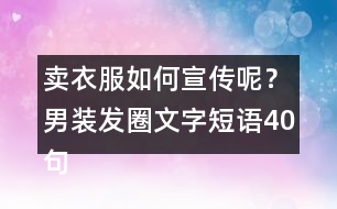 賣衣服如何宣傳呢？男裝發(fā)圈文字短語40句