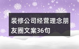 裝修公司經(jīng)營(yíng)理念朋友圈文案36句