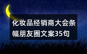 化妝品經(jīng)銷商大會(huì)條幅朋友圈文案35句