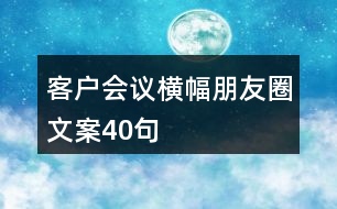 客戶會議橫幅朋友圈文案40句