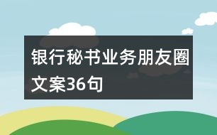 銀行秘書(shū)業(yè)務(wù)朋友圈文案36句