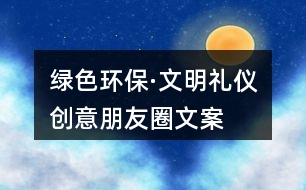 “綠色環(huán)保·文明禮儀”創(chuàng)意朋友圈文案38句