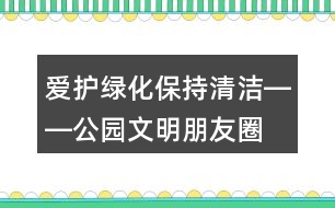 愛護(hù)綠化、保持清潔――公園文明朋友圈文案32句