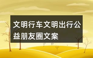 “文明行車、文明出行”公益朋友圈文案38句