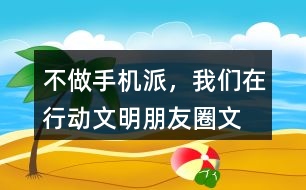 “不做手機(jī)派，我們?cè)谛袆?dòng)”文明朋友圈文案33句