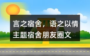 “言之宿舍，語之以情”主題宿舍朋友圈文案39句