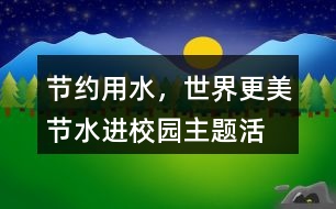 “節(jié)約用水，世界更美”節(jié)水進校園主題活動朋友圈文案38句